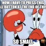 Mr. Krabs-Oh boo hoo.  This is the worlds smallest violin and it | NOW I HAVE TO PRESS THIS SMALL BUTTON AT THE END OF THIS AD. SO SMALL | image tagged in mr krabs-oh boo hoo this is the worlds smallest violin and it | made w/ Imgflip meme maker