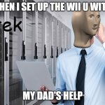hey guys, i made this new meme template! be sure to use it and credit me as the template maker | ME WHEN I SET UP THE WII U WITHOUT; MY DAD'S HELP | image tagged in wii u,technology,tek,funny,memes | made w/ Imgflip meme maker