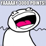 3000 points! | YAAAAAY 3000 POINTS! | image tagged in yay 10am class | made w/ Imgflip meme maker