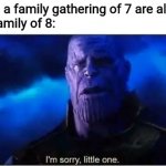 Thanos I'm sorry little one | Government: a family gathering of 7 are allowed
Father to a family of 8: | image tagged in thanos i'm sorry little one,memes,government,coronavirus,gathering | made w/ Imgflip meme maker