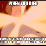 cryogenic yes | WHEN YOU DIED; BUT SOME COLD LIQUIDS ON A BIG TUBE LETS YOU TO TRAVEL TIME AND LET YOUR CORPSE TO REGEN A LITTLE BIT | image tagged in beast regeneration,cryogeny | made w/ Imgflip meme maker