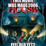 monster house | THIS MOVIE WAS MADE 2006; FEEL OLD YET? | image tagged in funny meme,so true memes | made w/ Imgflip meme maker