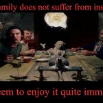 TCM Dinner Scene | My family does not suffer from insanity. They seem to enjoy it quite immensely! | image tagged in tcm dinner scene,memes,texas chainsaw massacre,leatherface | made w/ Imgflip meme maker