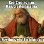 He sees what you're doing. | God: Creates man. 
Man: Creates lasagna. God: Now that's what I'm talking about. | image tagged in god,funny | made w/ Imgflip meme maker