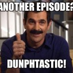 Phil Mustache Modern Family | ANOTHER EPISODE? DUNPHTASTIC! | image tagged in phil mustache modern family | made w/ Imgflip meme maker