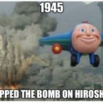 Disaster Plane | 1945; DROPPED THE BOMB ON HIROSHIMA | image tagged in disaster plane | made w/ Imgflip meme maker