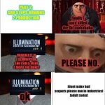 gru's fantastic world pt 2 | PART 2: GRU STOPS MINIONS 2 PRODUCTION; finally i have killed the fbi muhahaha; HAHAHAH IT IS I ILLUMIANTION, AND I SHALL MAKE A MOVIE FOR MONEY; PLEASE NO. [dont make bad sequels please movie industries]
[adult swim]; ok | image tagged in sequels,gru meme,minions,just plain comedy,comedy | made w/ Imgflip meme maker