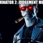 Terminator 2: judgement memes | TERMINATOR 2: JUDGEMENT MEMES | image tagged in terminator 2 judgement memes | made w/ Imgflip meme maker