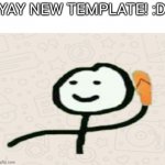 Yay new template | YAY NEW TEMPLATE! :D | image tagged in stickman throwing slipper | made w/ Imgflip meme maker