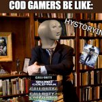 True | COD GAMERS BE LIKE:; HYSTORYIN | image tagged in historian,funny,memes,goofy,video games,call of duty | made w/ Imgflip meme maker