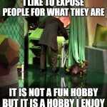 Wizard of Oz Exposed | I LIKE TO EXPOSE PEOPLE FOR WHAT THEY ARE; IT IS NOT A FUN HOBBY BUT IT IS A HOBBY I ENJOY | image tagged in wizard of oz exposed | made w/ Imgflip meme maker