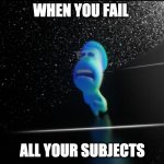 I don't wanna die!! | WHEN YOU FAIL; ALL YOUR SUBJECTS | image tagged in soul | made w/ Imgflip meme maker
