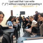 Girls in class looking back | I just said that I can write
 ( ͡° ͜ʖ ͡°) without copying it and pasting it | image tagged in girls in class looking back | made w/ Imgflip meme maker