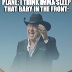screaming sky cowboy | EVERYONE ON THE PLANE: I THINK IMMA SLEEP
THAT BABY IN THE FRONT: | image tagged in screaming sky cowboy | made w/ Imgflip meme maker