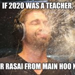 laugh spit | IF 2020 WAS A TEACHER. MR RASAI FROM MAIN HOO NA | image tagged in laugh spit | made w/ Imgflip meme maker