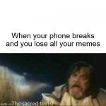 Not the memes! | When your phone breaks and you lose all your memes | image tagged in the sacred texts | made w/ Imgflip meme maker