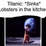 meme | Titanic: *Sinks*
Lobsters in the kitchen: | image tagged in gifs,titanic,lobster,vector | made w/ Imgflip video-to-gif maker