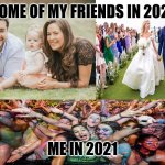 Family, Wedding and Party | SOME OF MY FRIENDS IN 2021; ME IN 2021 | image tagged in family wedding and party,memes,2021,free spirit | made w/ Imgflip meme maker