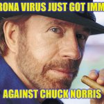 Chuck Norris Virus Meme | THE CORONA VIRUS JUST GOT IMMUNIZED; AGAINST CHUCK NORRIS | image tagged in chuck norris,coronavirus,corona virus,coronavirus meme,corona,funny memes | made w/ Imgflip meme maker