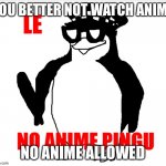 NO ANIME PINGU | YOU BETTER NOT WATCH ANIME; NO ANIME ALLOWED | image tagged in no anime pingu | made w/ Imgflip meme maker