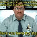 Trying to be cool | Have you ever met someone that just oozes trendiness and coolness and you're like; "I believe you have my stapler." | image tagged in i believe you have my stapler,memes | made w/ Imgflip meme maker