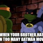 Bat Don | WHEN YOUR BROTHER HAS SEEN TOO MANY BATMAN MOVIES | image tagged in donatello 1987 dark turtle | made w/ Imgflip meme maker