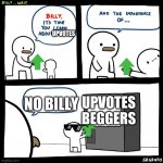 why did this take so long LOL | NO BILLY UPVOTES UPVOTES BEGGERS | image tagged in billy no | made w/ Imgflip meme maker