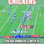 When did NFL coaches stop playing to win by kneeling to end the 1st half? | THE ARIZONA CHICKENS; YOU ARE DOWN BY 5 WITH 14 SECONDS IN THE HALF. WHY NOT THROW A HAIL MARY OR LONG PASS TO GET A CHANCE AT A FIELD GOAL? | image tagged in the arizona chickens,az cards need to fire their waterboy-headcoach,luckily the rams get to play the chickens twice every season | made w/ Imgflip meme maker
