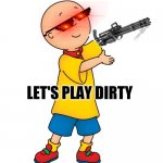 Lol | LET'S PLAY DIRTY | image tagged in caillou,memes,minigun,serial killer,funny,too funny | made w/ Imgflip meme maker