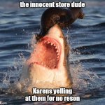 Travelonshark | the innocent store dude; Karens yelling at them for no reson | image tagged in memes,travelonshark | made w/ Imgflip meme maker