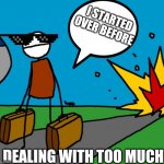 Leaving from the bullshit | I STARTED
OVER BEFORE; DEALING WITH TOO MUCH | image tagged in when a dude be leaving his side bitch | made w/ Imgflip meme maker