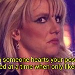 britney-unsure | When someone hearts your post that was posted at a time when only likes existed. | image tagged in britney-unsure | made w/ Imgflip meme maker