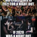 Lets make sure 2021 is not a boring goth night out | HOPEFULLY THIS IS 2021 FOR A NIGHT OUT; IF 2020 WAS A NIGHT OUT | image tagged in fun clubbers vs boring goths,memes,sesh,squad | made w/ Imgflip meme maker