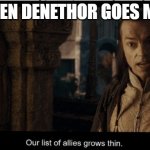 our list if allies grows thin | WHEN DENETHOR GOES MAD | image tagged in our list of allies grows thin | made w/ Imgflip meme maker
