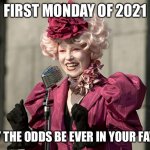 First Monday of 2021 | FIRST MONDAY OF 2021; MAY THE ODDS BE EVER IN YOUR FAVOR | image tagged in hunger games | made w/ Imgflip meme maker