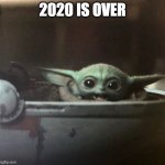 Baby Yoda Happy | 2020 IS OVER | image tagged in baby yoda happy | made w/ Imgflip meme maker
