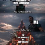 I know, but he can | THE GUY WHO CHALLENGED ME TO A SPAM WAR THE AUTO CLICKER I JUST DOWNLOADED ME | image tagged in i know but he can | made w/ Imgflip meme maker