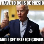 Joe Biden | ALL I HAVE TO DO IS BE PRESIDENT; AND I GET FREE ICE CREAM. | image tagged in joe biden | made w/ Imgflip meme maker