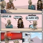 how cahn yu sai thaht | wy iz tha meem dieing; maibee yu suhk lohl; i dohnt no; i thihnk whee nead mor meems | image tagged in stonks boardroom meeting suggestion | made w/ Imgflip meme maker