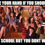 Raise Hand Mean Girls | RAISE YOUR HAND IF YOU SHOULD DO ONLINE SCHOOL BUT YOU DONT WANT TO THE KID WHOS ALREADY DONE THEIR WORK | image tagged in raise hand mean girls | made w/ Imgflip meme maker
