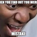 ksi face | WHEN YOU FIND OUT YOU WERE A; MISTAKE | image tagged in ksi face,ksi,mistake | made w/ Imgflip meme maker