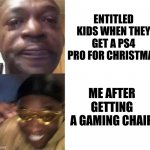 I swear, you get what you get, enjoy it. | ENTITLED KIDS WHEN THEY GET A PS4 PRO FOR CHRISTMAS; ME AFTER GETTING A GAMING CHAIR | image tagged in crying guy/guy with sunglasses | made w/ Imgflip meme maker