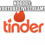 Seriously! | YOUTUBE LIVESTREAMS:; NOBODY: | image tagged in tinder | made w/ Imgflip meme maker