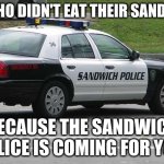Sandwich Police | OK WHO DIDN'T EAT THEIR SANDWICH; BECAUSE THE SANDWICH POLICE IS COMING FOR YOU | image tagged in sandwich police | made w/ Imgflip meme maker