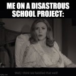 Wanda Maximoff Handled Well | ME ON A DISASTROUS SCHOOL PROJECT: | image tagged in wanda maximoff handled well,memes,school meme,mcu,marvel cinematic universe | made w/ Imgflip meme maker