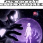 Space Avatar State | CORRECT ME IF I'M WRONG, BUT THIS IS THE PERFECT IMAGE OF DEPRESSION | image tagged in space avatar state | made w/ Imgflip meme maker