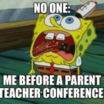 Hyperventilating spongbob | NO ONE:; ME BEFORE A PARENT TEACHER CONFERENCE | image tagged in hyperventilating spongbob | made w/ Imgflip meme maker