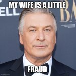 Fraud baldwin | MY WIFE IS A LITTLE; FRAUD | image tagged in fraud baldwin | made w/ Imgflip meme maker