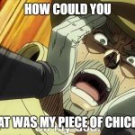JoJo Oh my God | HOW COULD YOU; THAT WAS MY PIECE OF CHICKEN | image tagged in jojo oh my god | made w/ Imgflip meme maker