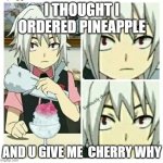 beyblade burst seriously dude | I THOUGHT I ORDERED PINEAPPLE; AND U GIVE ME  CHERRY WHY | image tagged in beyblade burst seriously dude | made w/ Imgflip meme maker